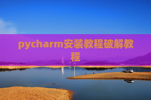 pycharm安装教程破解教程 pycharm安装教程破解教程