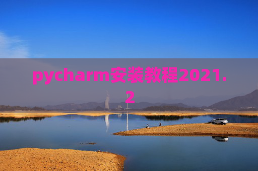 pycharm安装教程2021.2 pycharm安装教程2021.2